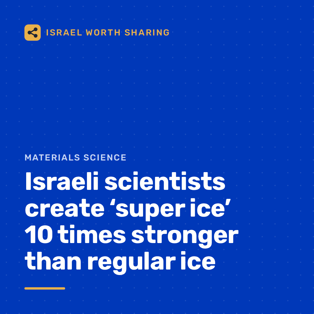 Israeli scientists create ‘super ice’ 10 times stronger than regular ice